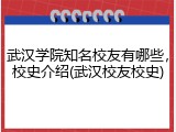 武汉学院知名校友有哪些，校史介绍(武汉校友校史)