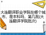 大连翻译职业学院在哪个城市，是本科吗，第几批(大连翻译学院批次)