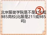北京服装学院是不是211或985高校(北服是211或985吗)
