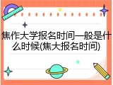 焦作大学报名时间一般是什么时候(焦大报名时间)