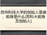苏州科技大学的创始人是谁，前身是什么(苏科大前身及创始人)