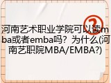 河南艺术职业学院可以读mba或者emba吗？为什么(河南艺职院MBA/EMBA?)