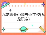 九龙职业中等专业学校(九龙职专)