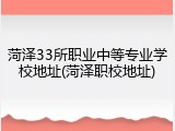 菏泽33所职业中等专业学校地址(菏泽职校地址)