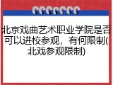 北京戏曲艺术职业学院是否可以进校参观，有何限制(北戏参观限制)