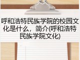 呼和浩特民族学院的校园文化是什么，简介(呼和浩特民族学院文化)