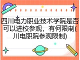 四川电力职业技术学院是否可以进校参观，有何限制(川电职院参观限制)