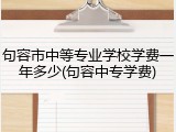 句容市中等专业学校学费一年多少(句容中专学费)
