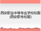 西安职业中等专业学校校服(西安职专校服)