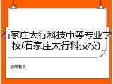 石家庄太行科技中等专业学校(石家庄太行科技校)