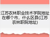 江苏农林职业技术学院地址在哪个市，什么区县(江苏农林职院地址)