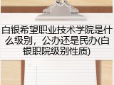 白银希望职业技术学院是什么级别，公办还是民办(白银职院级别性质)