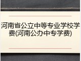 河南省公立中等专业学校学费(河南公办中专学费)