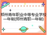 郑州青年职业中等专业学校一年制(郑州青职一年制)