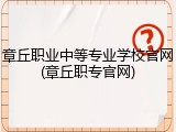 章丘职业中等专业学校官网(章丘职专官网)