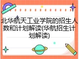 北华航天工业学院的招生人数和计划解读(华航招生计划解读)