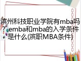 滨州科技职业学院有mba吗？emba和mba的入学条件是什么(滨职MBA条件)