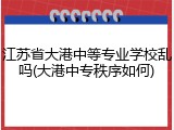 江苏省大港中等专业学校乱吗(大港中专秩序如何)