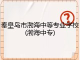 秦皇岛市渤海中等专业学校(渤海中专)