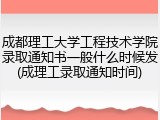 成都理工大学工程技术学院录取通知书一般什么时候发(成理工录取通知时间)