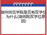 湖州师范学院是否有双学位，为什么(湖师院双学位原因)