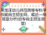 黑龙江幼儿师范高等专科学校能自主招生吗，最近一年简章分析(幼专自主招生简章)