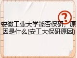 安徽工业大学能否保研，原因是什么(安工大保研原因)