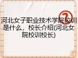 河北女子职业技术学院校训是什么，校长介绍(河北女院校训校长)