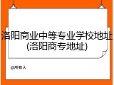 洛阳商业中等专业学校地址(洛阳商专地址)