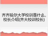 齐齐哈尔大学校训是什么，校长介绍(齐大校训校长)