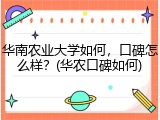 华南农业大学如何，口碑怎么样？(华农口碑如何)