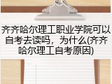齐齐哈尔理工职业学院可以自考去读吗，为什么(齐齐哈尔理工自考原因)