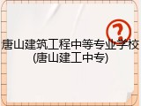 唐山建筑工程中等专业学校(唐山建工中专)