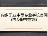 内乡职业中等专业学校官网(内乡职专官网)