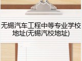 无锡汽车工程中等专业学校地址(无锡汽校地址)
