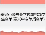 泰兴中等专业学校单招部学生名单(泰兴中专单招名单)