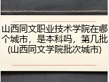 山西同文职业技术学院在哪个城市，是本科吗，第几批(山西同文学院批次城市)