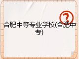 合肥中等专业学校(合肥中专)