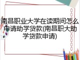 南昌职业大学在读期间怎么申请助学贷款(南昌职大助学贷款申请)