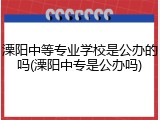 溧阳中等专业学校是公办的吗(溧阳中专是公办吗)