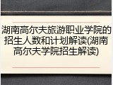 湖南高尔夫旅游职业学院的招生人数和计划解读(湖南高尔夫学院招生解读)