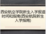 西安航空学院新生入学报道时间和指南(西安航院新生入学指南)