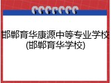 邯郸育华康源中等专业学校(邯郸育华学校)