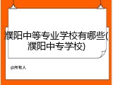 濮阳中等专业学校有哪些(濮阳中专学校)
