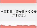 丰县职业中等专业学校校长(丰职校长)