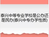 泰兴中等专业学校是公办还是民办(泰兴中专办学性质)