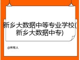 新乡大数据中等专业学校(新乡大数据中专)
