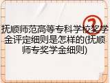 抚顺师范高等专科学校奖学金评定细则是怎样的(抚顺师专奖学金细则)