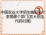 中国农业大学招生编码多少，隶属哪个部门(农大招生代码归属)