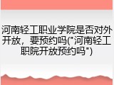 河南轻工职业学院是否对外开放，要预约吗("河南轻工职院开放预约吗")
